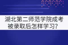 湖北第二師范學(xué)院成考被錄取后怎樣學(xué)習(xí)？