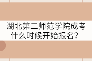 湖北第二師范學(xué)院成考什么時(shí)候開始報(bào)名？