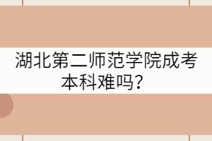 湖北第二師范學(xué)院成考本科難嗎？