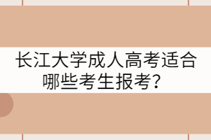 長(zhǎng)江大學(xué)成人高考適合哪些考生報(bào)考？
