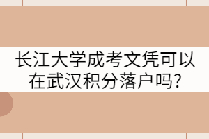 長(zhǎng)江大學(xué)成考文憑可以在武漢積分落戶嗎?