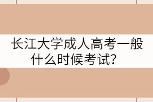 長江大學(xué)成人高考一般什么時候考試？