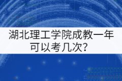 湖北理工學(xué)院成教一年可以考幾次？