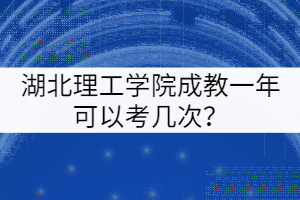 湖北理工學(xué)院成教一年可以考幾次？