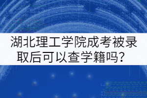 湖北理工學(xué)院成考被錄取后可以查學(xué)籍嗎？