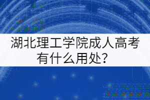湖北理工學院成人高考有什么用處？