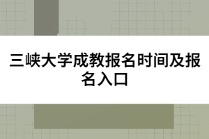 三峽大學(xué)成教報(bào)名時(shí)間及報(bào)名入口