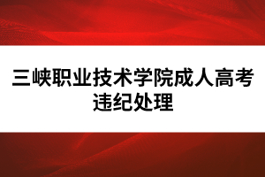 三峽職業(yè)技術學院成人高考違紀處理