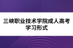 三峽職業(yè)技術(shù)學(xué)院成人高考學(xué)習(xí)形式