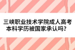 三峽職業(yè)技術(shù)學(xué)院成人高考本科學(xué)歷被國家承認(rèn)嗎？