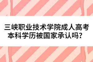 三峽職業(yè)技術(shù)學(xué)院成人高考本科學(xué)歷被國家承認嗎？