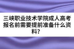 三峽職業(yè)技術(shù)學(xué)院成人高考報名前需要提前準(zhǔn)備什么資料？