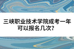三峽職業(yè)技術(shù)學(xué)院成考一年可以報名幾次？