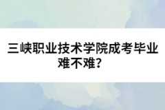 三峽職業(yè)技術(shù)學(xué)院成考畢業(yè)難不難？