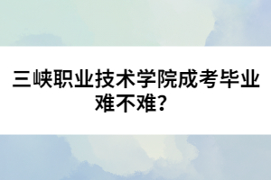 三峽職業(yè)技術學院成考畢業(yè)難不難？