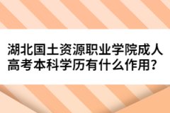 湖北國土資源職業(yè)學(xué)院成人高考本科學(xué)歷有什么作用？