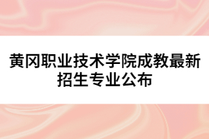 黃岡職業(yè)技術(shù)學院成教最新招生專業(yè)公布