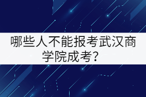 哪些人不能報(bào)考武漢商學(xué)院成考？