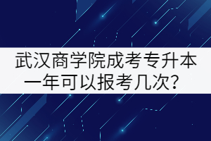 武漢商學(xué)院成考專升本一年可以報(bào)考幾次？