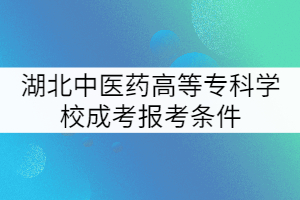 湖北中醫(yī)藥高等?？茖W(xué)校成考報(bào)考條件