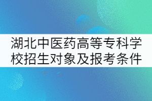 湖北中醫(yī)藥高等?？茖W校招生對象及報考條件