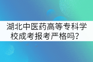 湖北中醫(yī)藥高等專(zhuān)科學(xué)校成考報(bào)考嚴(yán)格嗎？