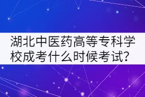 湖北中醫(yī)藥高等?？茖W(xué)校成考什么時(shí)候考試？