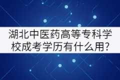湖北中醫(yī)藥高等?？茖W校成考學歷有什么用?