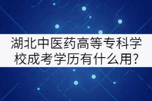 湖北中醫(yī)藥高等?？茖W(xué)校成考學(xué)歷有什么用?
