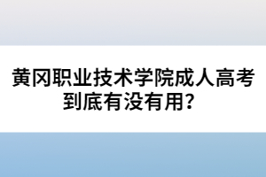 黃岡職業(yè)技術(shù)學(xué)院成人高考到底有沒有用？
