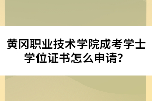 黃岡職業(yè)技術(shù)學(xué)院成考學(xué)士學(xué)位證書怎么申請(qǐng)？