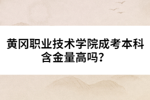 黃岡職業(yè)技術(shù)學(xué)院成考本科含金量高嗎？