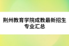 荊州教育學(xué)院成教最新招生專業(yè)匯總