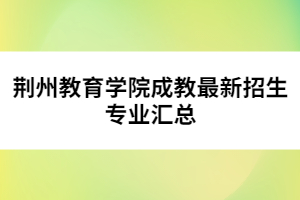 荊州教育學(xué)院成教最新招生專業(yè)匯總