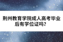 荊州教育學(xué)院成人高考畢業(yè)后有學(xué)位證嗎？