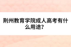 荊州教育學(xué)院成人高考有什么用途？