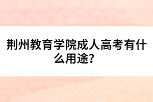 荊州教育學(xué)院成人高考有什么用途？