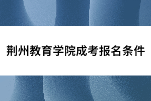 荊州教育學院成考報名條件