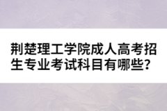 荊楚理工學院成人高考招生專業(yè)考試科目有哪些？