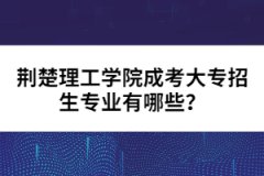 荊楚理工學院成考大專招生專業(yè)有哪些？