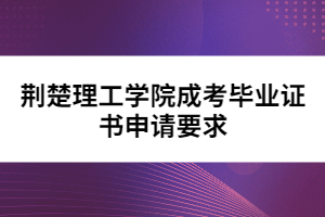 荊楚理工學(xué)院成考畢業(yè)證書申請(qǐng)要求