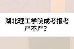 湖北理工學院成考報考嚴不嚴？
