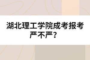 湖北理工學(xué)院成考報考嚴(yán)不嚴(yán)？