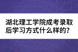 湖北理工學(xué)院成考錄取后學(xué)習(xí)方式什么樣的？