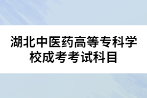 湖北中醫(yī)藥高等?？茖W校成考考試科目