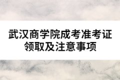 武漢商學(xué)院成考準(zhǔn)考證領(lǐng)取及注意事項