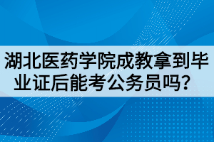 湖北醫(yī)藥學(xué)院成教拿到畢業(yè)證后能考公務(wù)員嗎？