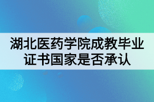 湖北醫(yī)藥學(xué)院成教畢業(yè)證書國家是否承認(rèn)