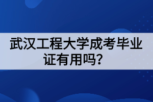 武漢工程大學(xué)成考畢業(yè)證有用嗎？