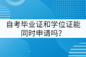 武漢工程大學自考畢業(yè)證和學位證能同時申請嗎？